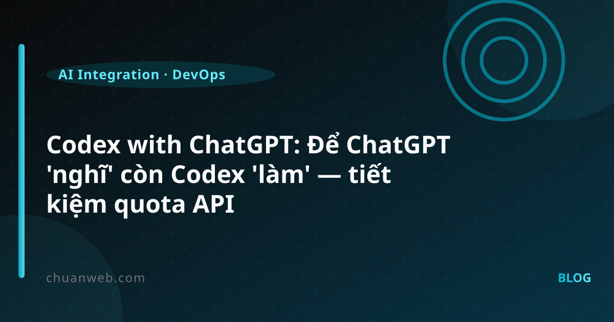Codex with ChatGPT: Để ChatGPT 'nghĩ' còn Codex 'làm' — tiết kiệm quota API