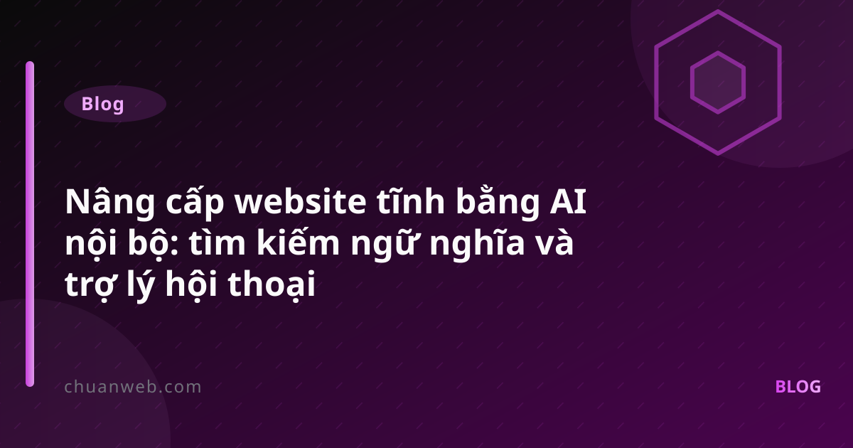Nâng cấp website tĩnh bằng AI nội bộ: tìm kiếm ngữ nghĩa và trợ lý hội thoại