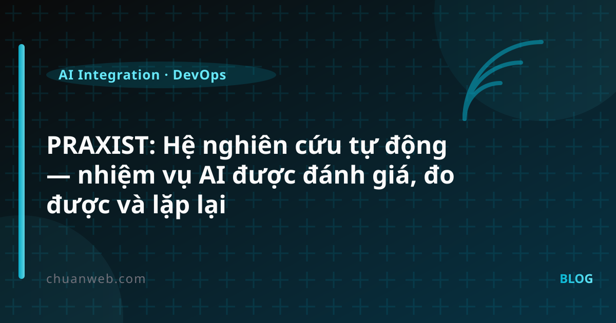 PRAXIST: Hệ nghiên cứu tự động — nhiệm vụ AI được đánh giá, đo được và lặp lại