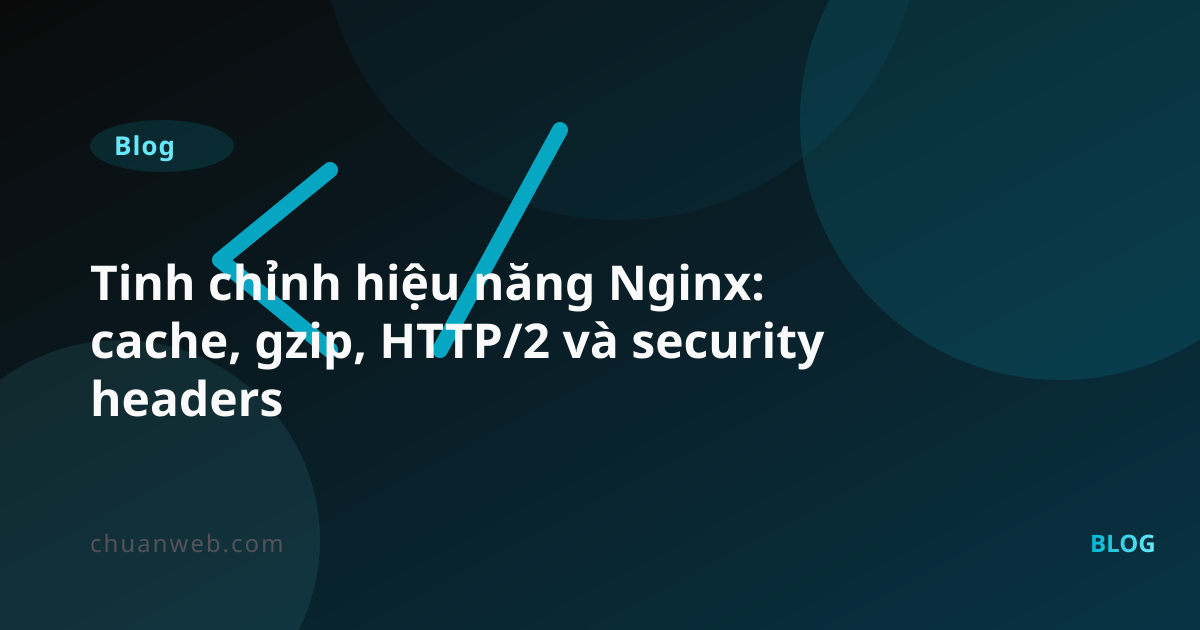 Tinh chỉnh hiệu năng Nginx: cache, gzip, HTTP/2 và security headers