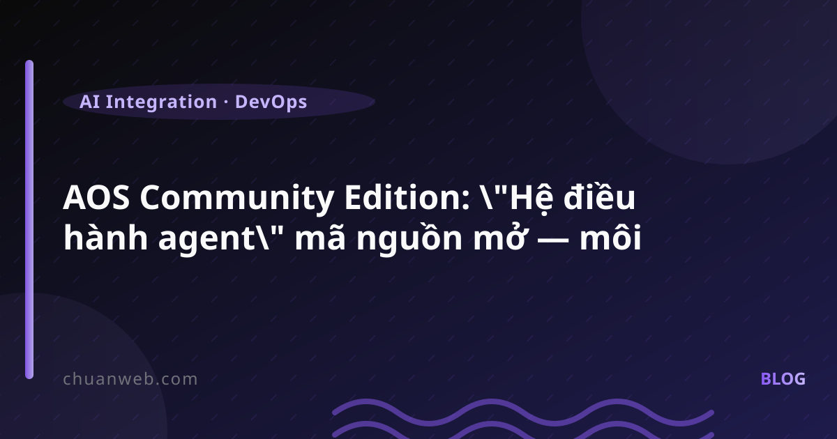 AOS Community Edition: "Hệ điều hành agent" mã nguồn mở — môi trường minh bạch cho AI chạy việc