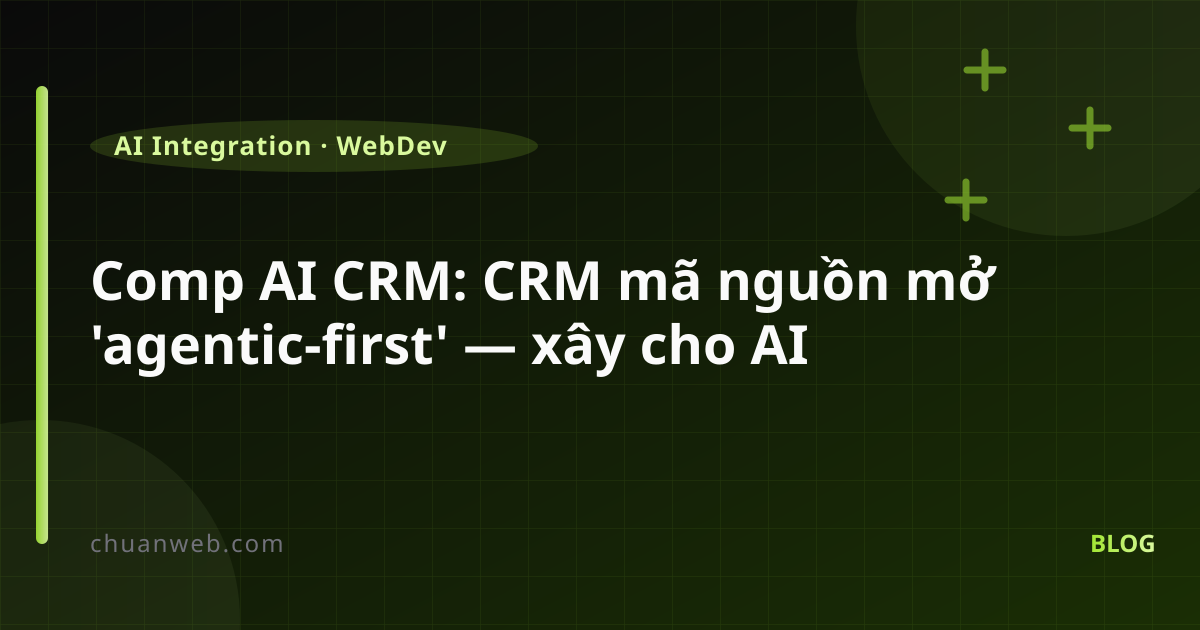 Comp AI CRM: CRM mã nguồn mở 'agentic-first' — xây cho AI agents, không phải cho người nhập liệu