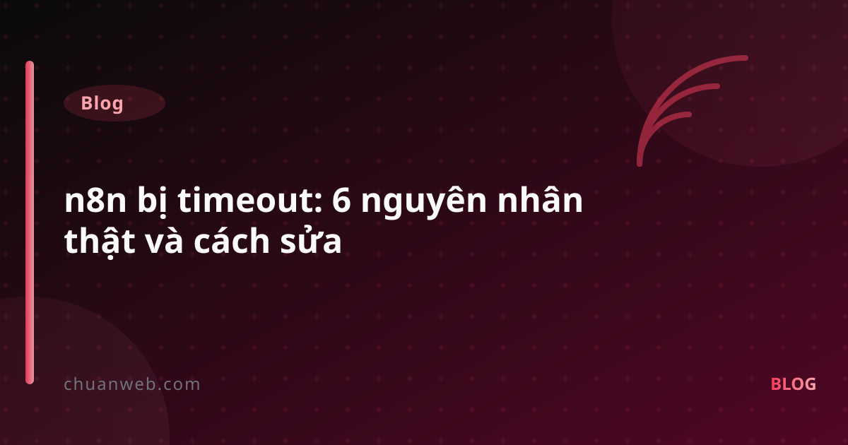 n8n bị timeout: 6 nguyên nhân thật và cách sửa