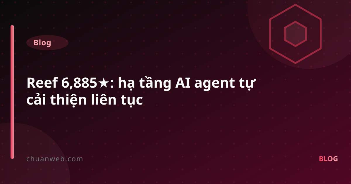 Reef 6,885★: hạ tầng AI agent tự cải thiện liên tục