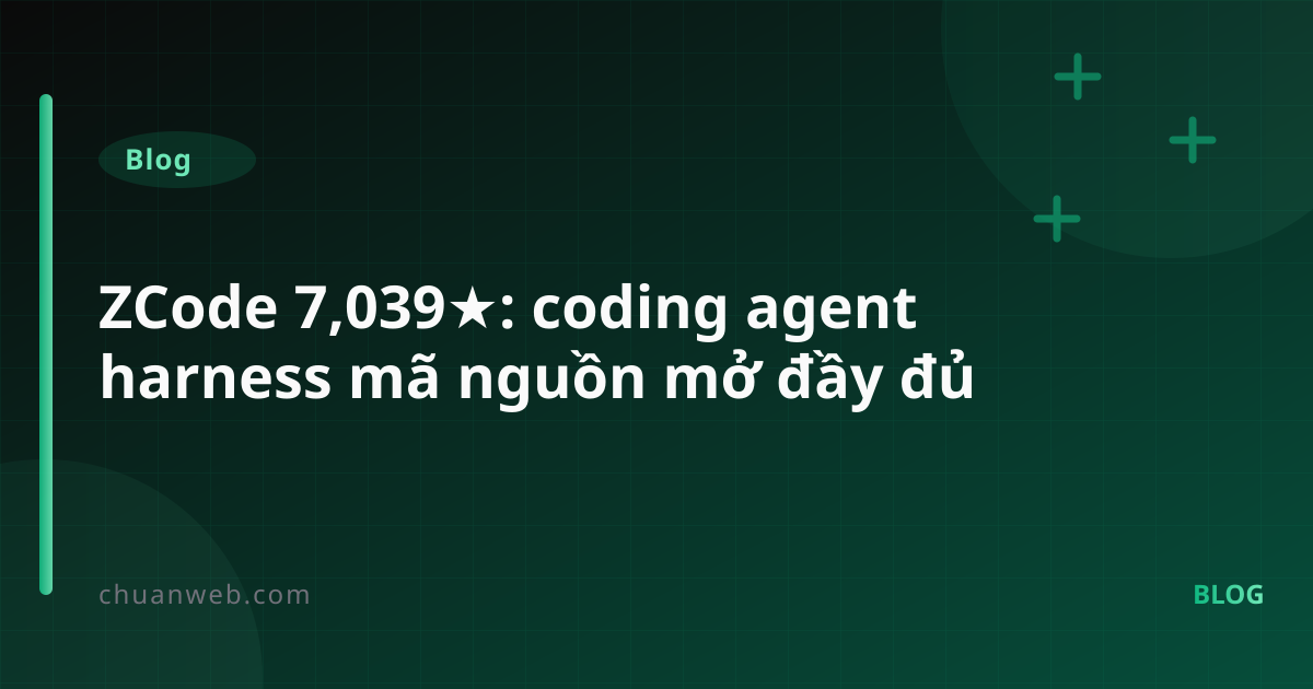 ZCode 7,039★: coding agent harness mã nguồn mở đầy đủ