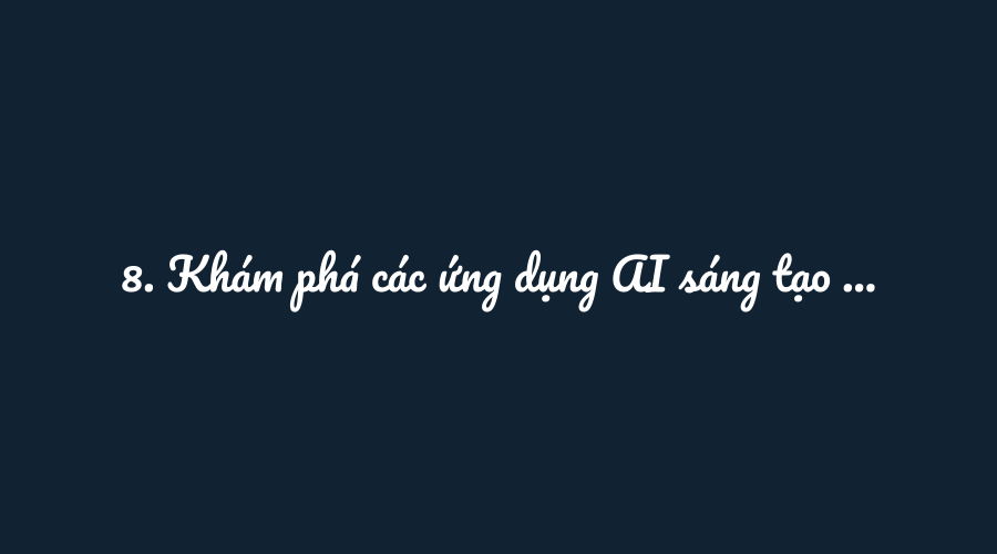 8. Khám phá các ứng dụng AI sáng tạo để tăng năng suất làm việc đột phá